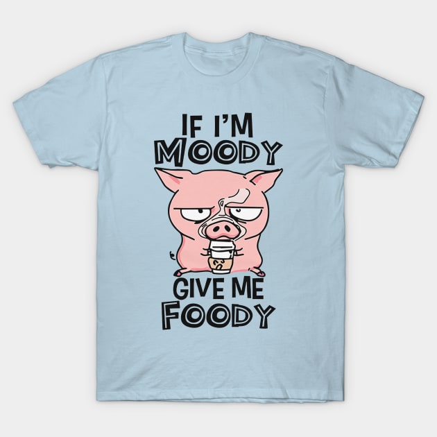 If I'm Moody Give Me Foody T-Shirt by Distefano